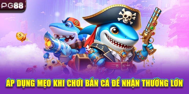 Áp dụng mẹo khi chơi bắn cá để nhận thưởng lớn