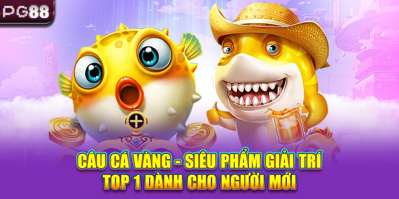 Câu Cá Vàng - Siêu Phẩm Giải Trí Top 1 Dành Cho Người Mới