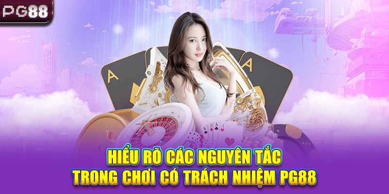 Hiểu rõ các nguyên tắc trong chơi có trách nhiệm PG88