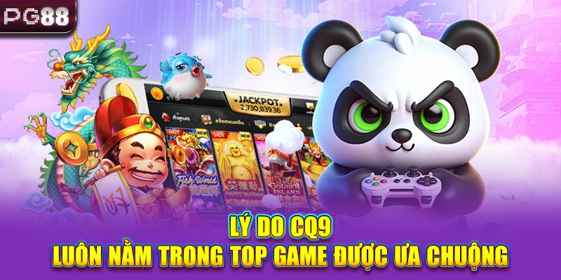 Lý do CQ9 luôn nằm trong top game được ưa chuộng
