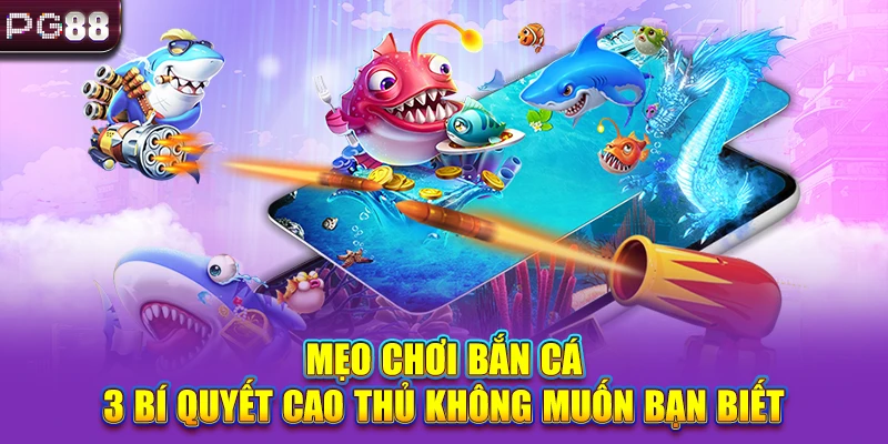 Mẹo Chơi Bắn Cá - 3 Bí Quyết Cao Thủ Không Muốn Bạn Biết