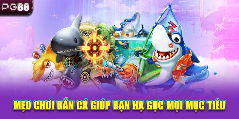 Mẹo chơi bắn cá giúp bạn hạ gục mọi mục tiêu