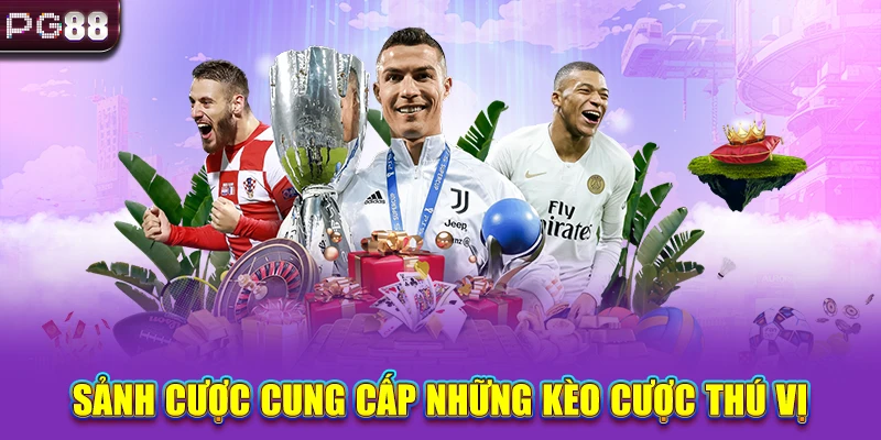 Sảnh cược cung cấp những kèo cược thú vị