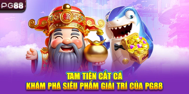 Tam Tiên Cắt Cá - Khám Phá Siêu Phẩm Giải Trí Của PG88
