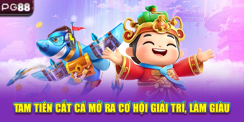 Tam Tiên cắt cá mở ra cơ hội giải trí, làm giàu