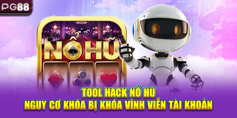 Tool Hack Nổ Hũ - Nguy Cơ Khóa Bị Khóa Vĩnh Viễn Tài Khoản
